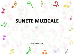 SUNETE MUZICALE Prof Laura Piro SUNETE MUZICALE Sunetele