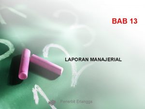 BAB 13 LAPORAN MANAJERIAL Penerbit Erlangga TUJUAN BAB