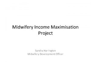 Midwifery Income Maximisation Project Sandra Harrington Midwifery Development