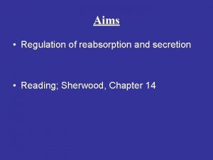 Aims Regulation of reabsorption and secretion Reading Sherwood