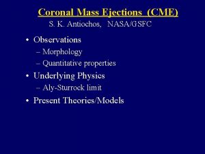 Coronal Mass Ejections CME S K Antiochos NASAGSFC