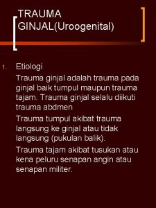 TRAUMA GINJALUroogenital 1 Etiologi Trauma ginjal adalah trauma