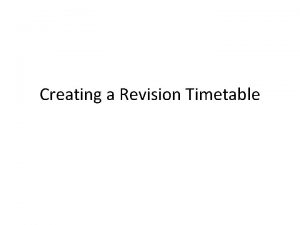 Creating a Revision Timetable Make a Revision Timetable