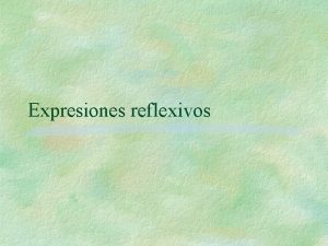 Expresiones reflexivos Reflexivos Cualquier verbo que termina con