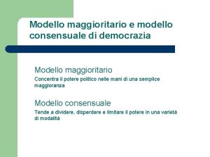 Modello maggioritario e modello consensuale di democrazia Modello