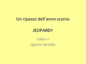 Un ripasso dellanno scorso JEOPARDY Italian II Signora