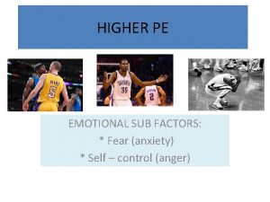 HIGHER PE EMOTIONAL SUB FACTORS Fear anxiety Self