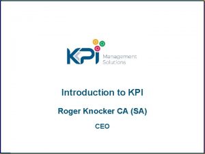 Introduction to KPI Roger Knocker CA SA CEO