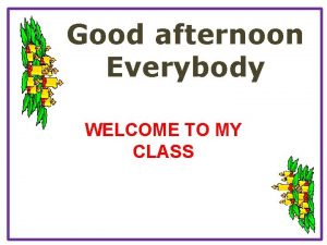 Good afternoon Everybody WELCOME TO MY CLASS WARM