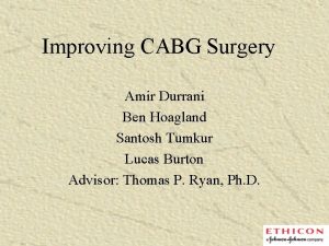 Improving CABG Surgery Amir Durrani Ben Hoagland Santosh