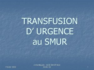 TRANSFUSION D URGENCE au SMUR Fvrier 2008 A