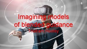 Imagining models of blended guidance Tristram Hooley Where