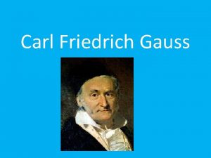 Carl Friedrich Gauss Carl Friedrich Gauss was born