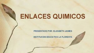 ENLACES QUIMICOS PRESENTADO POR ELIZABETH JAIMES INSTITUCION EDUCATIVA