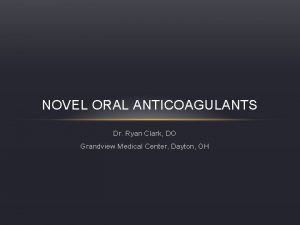 NOVEL ORAL ANTICOAGULANTS Dr Ryan Clark DO Grandview