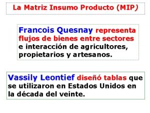 La Matriz Insumo Producto MIP Francois Quesnay representa