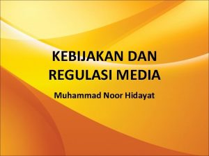 KEBIJAKAN DAN REGULASI MEDIA Muhammad Noor Hidayat KEBIJAKAN