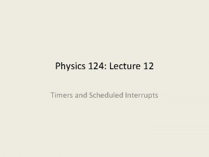 Physics 124 Lecture 12 Timers and Scheduled Interrupts