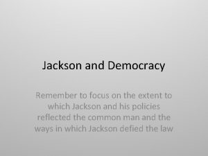 Jackson and Democracy Remember to focus on the