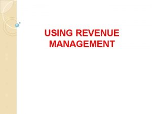 USING REVENUE MANAGEMENT OBJECTIVES OF SESSION INTRODUCTION REVENUE