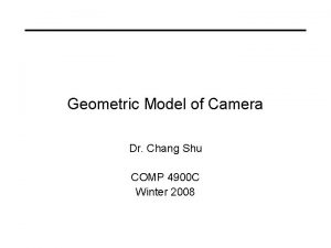 Geometric Model of Camera Dr Chang Shu COMP