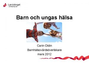 Barn och ungas hlsa Carin Oldin Barnhlsovrdsverlkare mars