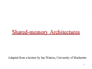 Sharedmemory Architectures Adapted from a lecture by Ian