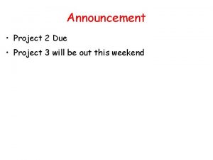 Announcement Project 2 Due Project 3 will be