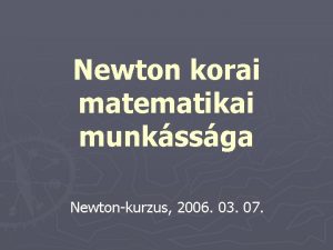 Newton korai matematikai munkssga Newtonkurzus 2006 03 07