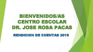 BIENVENIDOSAS CENTRO ESCOLAR DR JOSE ROSA PACAS RENDICION