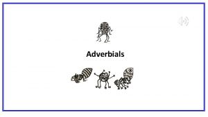 Adverbials Adverbs modify verbs and clauses Adverbs can