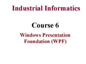 Industrial Informatics Course 6 Windows Presentation Foundation WPF