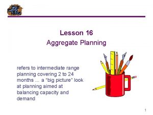 Lesson 16 Aggregate Planning refers to intermediate range