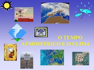 O TEMPO ATMOSFRICO E O CLIMA TEMPO ATMOSFRICO