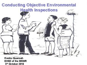 Conducting Objective Environmental Health Inspections Kweku Quansah EHSD