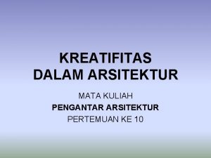 KREATIFITAS DALAM ARSITEKTUR MATA KULIAH PENGANTAR ARSITEKTUR PERTEMUAN