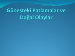 Gneteki Patlamalar ve Doal Olaylar Gnein Yapsal zellikleri