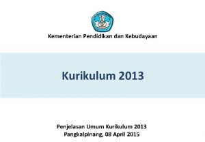 Kementerian Pendidikan dan Kebudayaan Kurikulum 2013 Penjelasan Umum