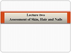 Lecture two Assessment of Skin Hair and Nails
