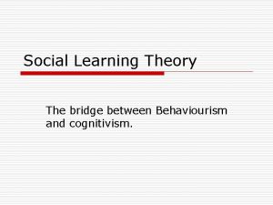Social Learning Theory The bridge between Behaviourism and