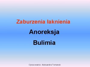 Zaburzenia aknienia Anoreksja Bulimia Opracowanie Aleksandra Tomanek Czy