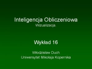 Inteligencja Obliczeniowa Wizualizacja Wykad 16 Wodzisaw Duch Uniwersytet