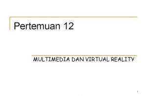 Pertemuan 12 MULTIMEDIA DAN VIRTUAL REALITY 1 Multimedia