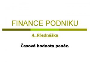 FINANCE PODNIKU 4 Pednka asov hodnota penz ASOV