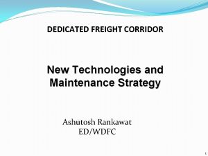 DEDICATED FREIGHT CORRIDOR New Technologies and Maintenance Strategy