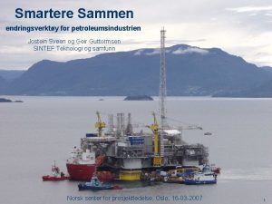 Smartere Sammen endringsverkty for petroleumsindustrien Jostein Sveen og