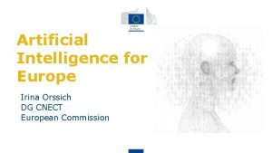 Artificial Intelligence for Europe Irina Orssich DG CNECT