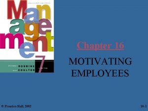 Chapter 16 MOTIVATING EMPLOYEES Prentice Hall 2002 16