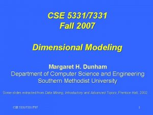 CSE 53317331 Fall 2007 Dimensional Modeling Margaret H