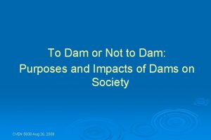 To Dam or Not to Dam Purposes and